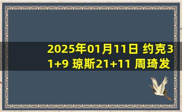 2025年01月11日 约克31+9 琼斯21+11 周琦发烧缺阵 北京三分28中5不敌浙江